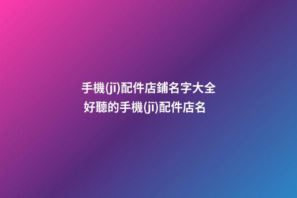 手機(jī)配件店鋪名字大全 好聽的手機(jī)配件店名-第1張-店鋪起名-玄機(jī)派